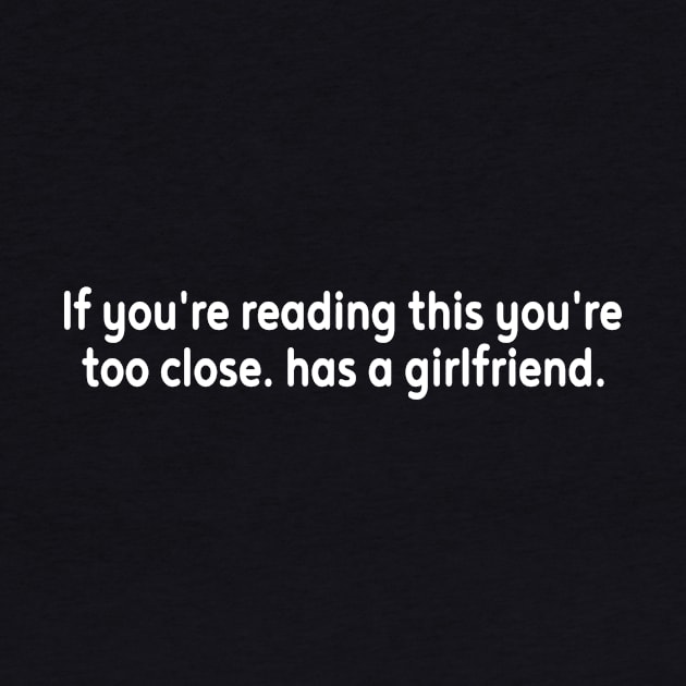 If you can read this you are too close he has a Girlfriend by l designs